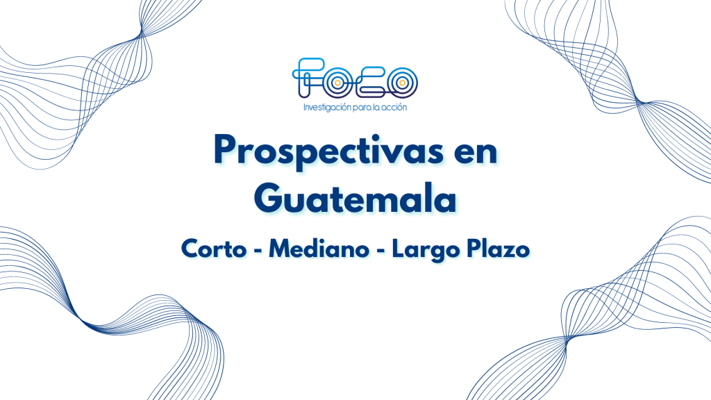 Prospectivas en Guatemala: Corto, Mediano y Largo Plazo